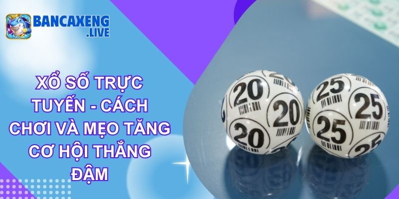 Xổ Số Trực Tuyến - Cách Chơi Và Mẹo Tăng Cơ Hội Thắng Đậm